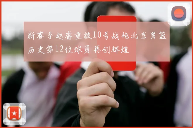 新赛季赵睿重披10号战袍北京男篮历史第12位球员再创辉煌