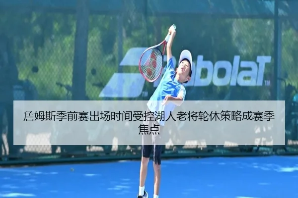 詹姆斯季前赛出场时间受控湖人老将轮休策略成赛季焦点